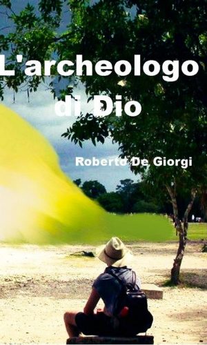 “L'Archeologo di Dio” di Roberto De Giorgi.